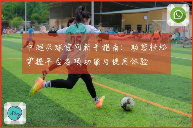 中超买球官网新手指南：助您轻松掌握平台各项功能与使用体验