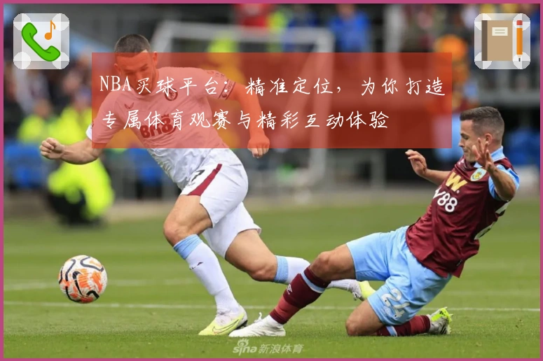 NBA买球平台：精准定位，为你打造专属体育观赛与精彩互动体验