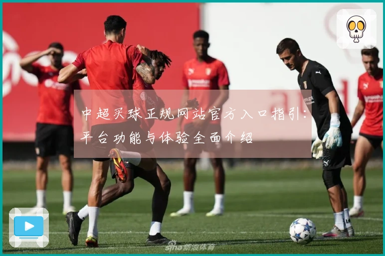 中超买球正规网站官方入口指引：平台功能与体验全面介绍