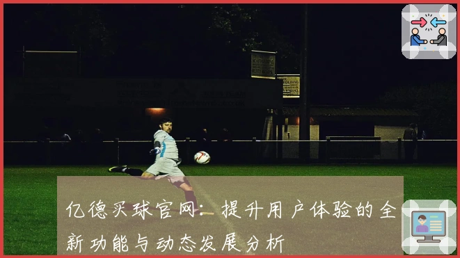 亿德买球官网：提升用户体验的全新功能与动态发展分析
