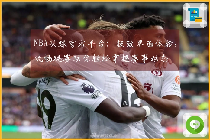 NBA买球官方平台：极致界面体验，流畅观赛助你轻松掌握赛事动态