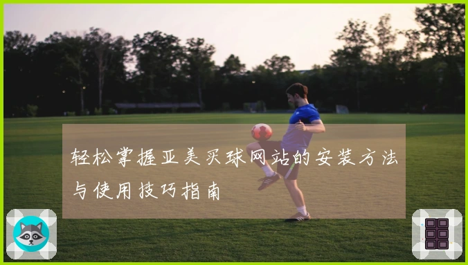轻松掌握亚美买球网站的安装方法与使用技巧指南