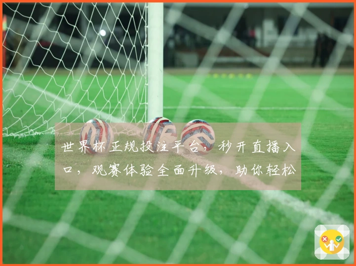 世界杯正规投注平台，秒开直播入口，观赛体验全面升级，助你轻松掌握赛事动态。