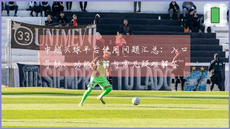 中超买球平台使用问题汇总：入口导航、功能详解与常见疑难解答