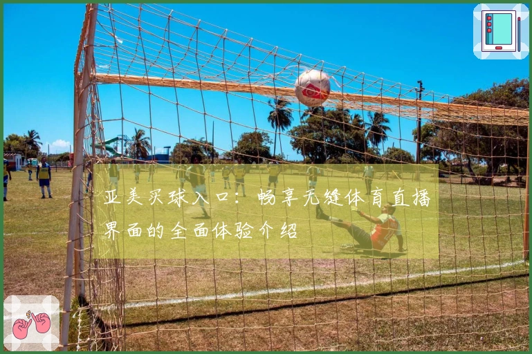 亚美买球入口：畅享无缝体育直播界面的全面体验介绍