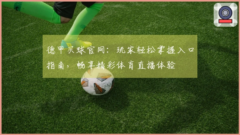 德甲买球官网：玩家轻松掌握入口指南，畅享精彩体育直播体验