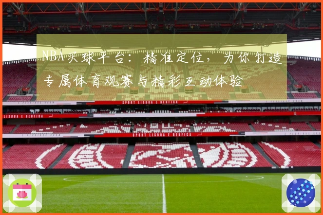 NBA买球平台：精准定位，为你打造专属体育观赛与精彩互动体验