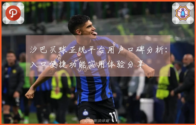 沙巴买球正规平台用户口碑分析：入口便捷功能实用体验分享