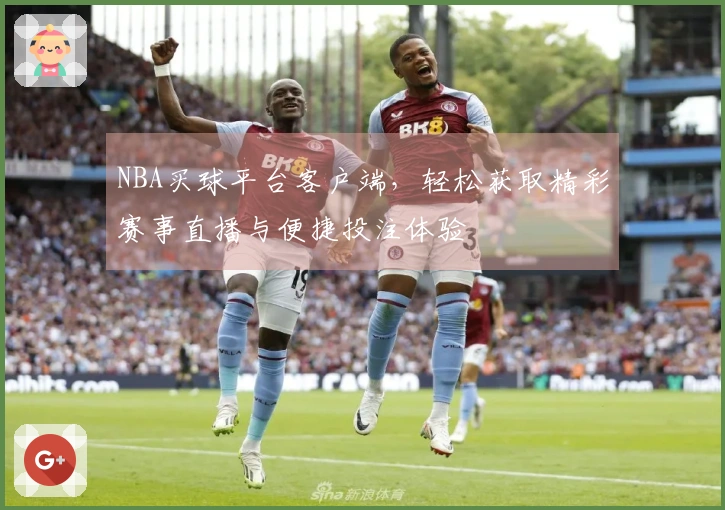 NBA买球平台客户端，轻松获取精彩赛事直播与便捷投注体验