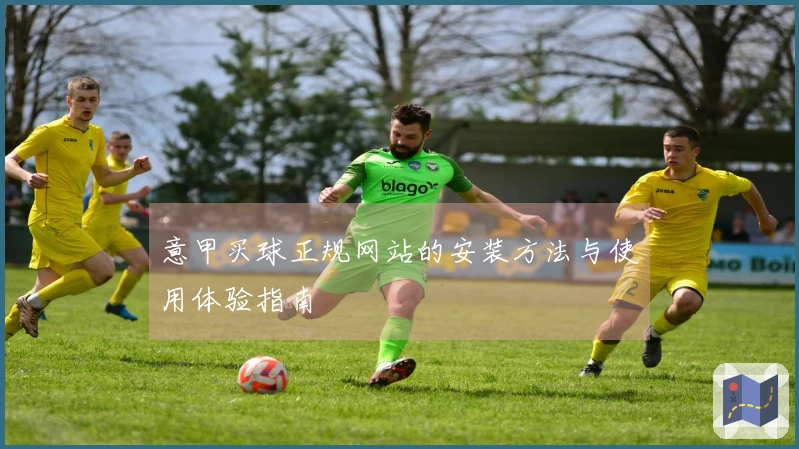意甲买球正规网站的安装方法与使用体验指南