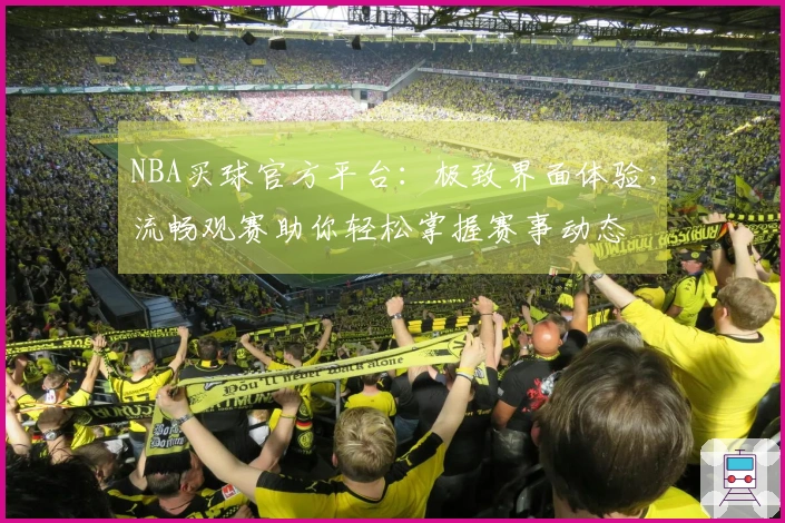NBA买球官方平台：极致界面体验，流畅观赛助你轻松掌握赛事动态