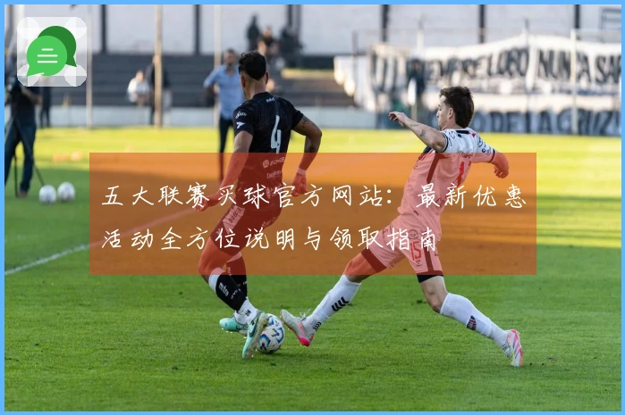 五大联赛买球官方网站：最新优惠活动全方位说明与领取指南