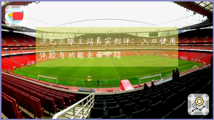 沙巴买球主站真实测评：入口使用体验与功能全面介绍