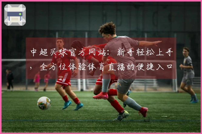 中超买球官方网站：新手轻松上手，全方位体验体育直播的便捷入口