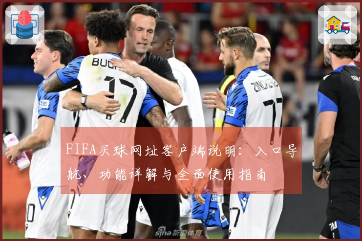 FIFA买球网址客户端说明：入口导航、功能详解与全面使用指南
