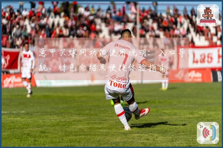 意甲买球网功能使用说明：入口导航、特色介绍及便捷体验指南