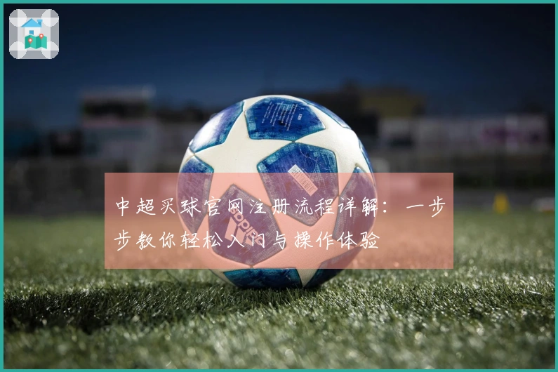 中超买球官网注册流程详解：一步步教你轻松入门与操作体验
