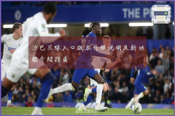 沙巴买球入口版本升级说明及新功能介绍指南