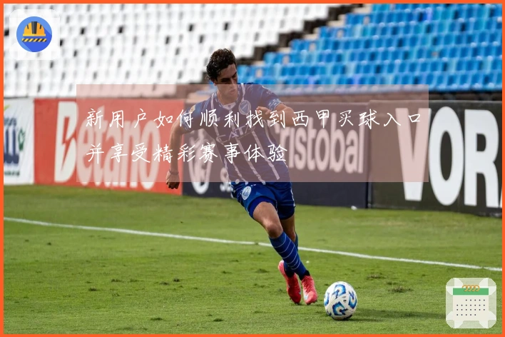 新用户如何顺利找到西甲买球入口并享受精彩赛事体验