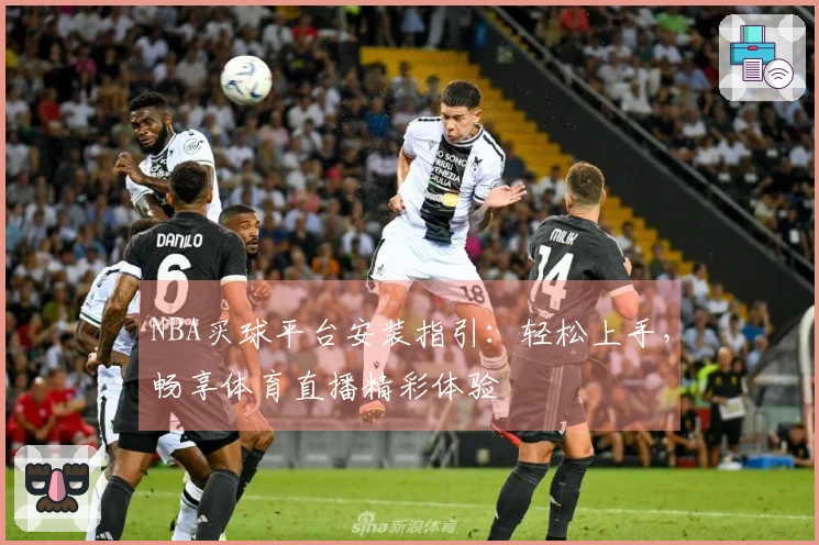 NBA买球平台安装指引：轻松上手，畅享体育直播精彩体验