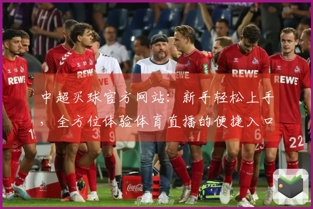 中超买球官方网站：新手轻松上手，全方位体验体育直播的便捷入口