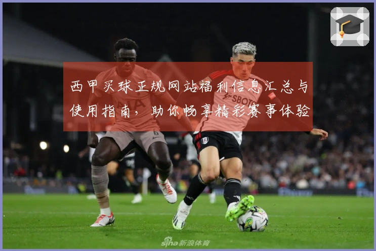 西甲买球正规网站福利信息汇总与使用指南，助你畅享精彩赛事体验
