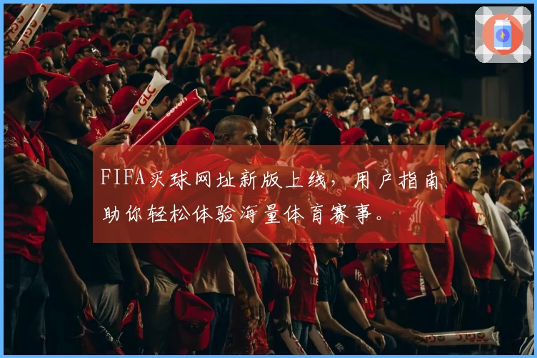 FIFA买球网址新版上线，用户指南助你轻松体验海量体育赛事。